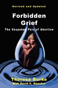 Forbidden Grief: The Unspoken Pain Of Abortion by Theresa Burke